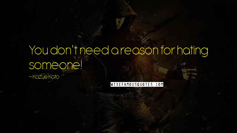 Kazue Kato Quotes: You don't need a reason for hating someone!