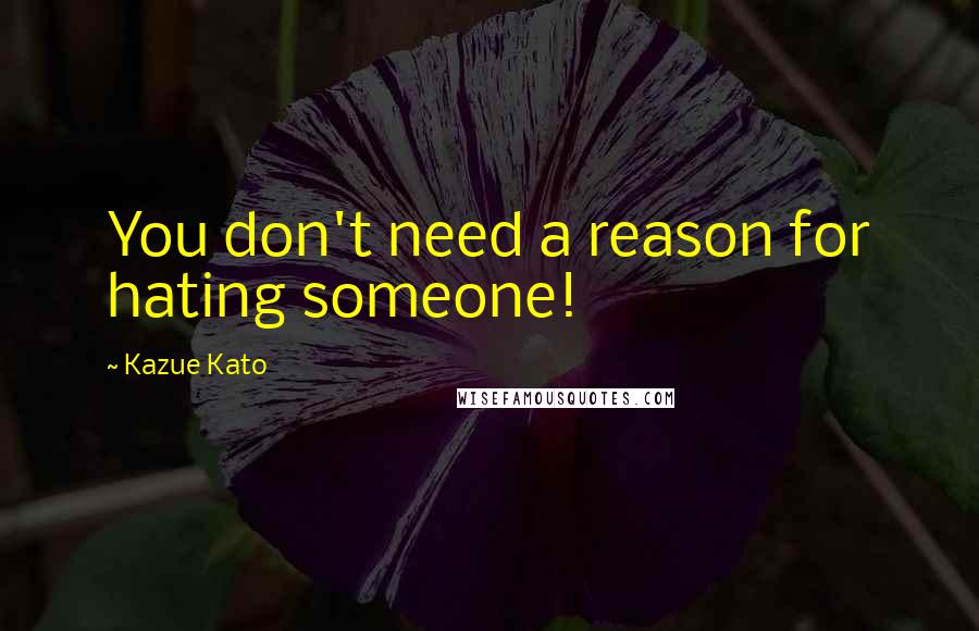 Kazue Kato Quotes: You don't need a reason for hating someone!
