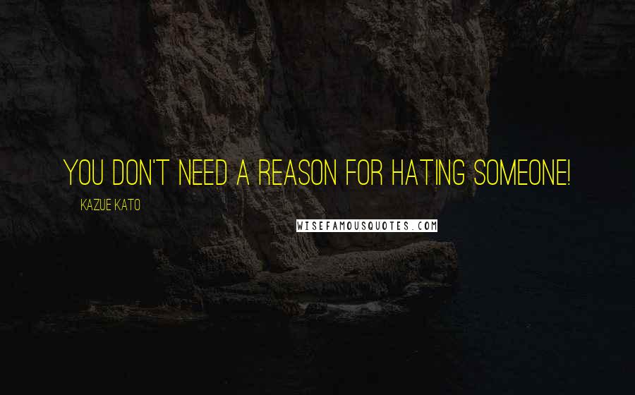 Kazue Kato Quotes: You don't need a reason for hating someone!