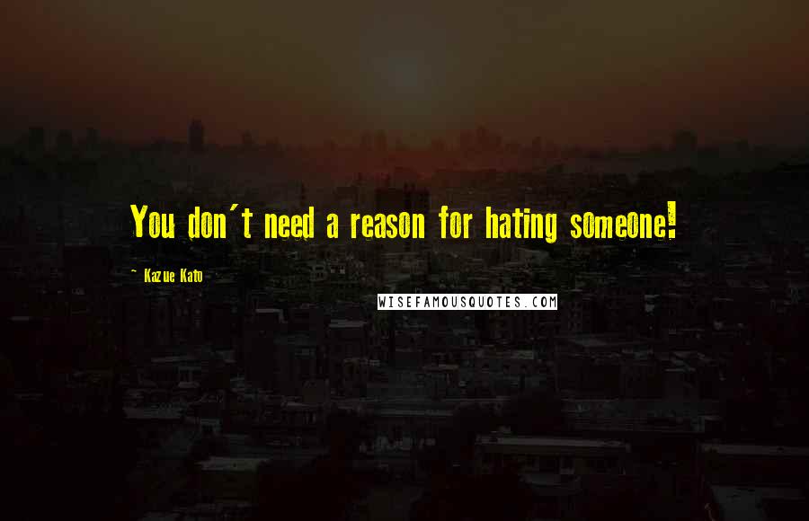 Kazue Kato Quotes: You don't need a reason for hating someone!