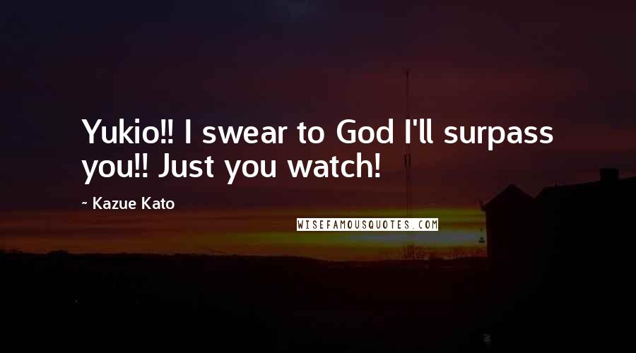 Kazue Kato Quotes: Yukio!! I swear to God I'll surpass you!! Just you watch!