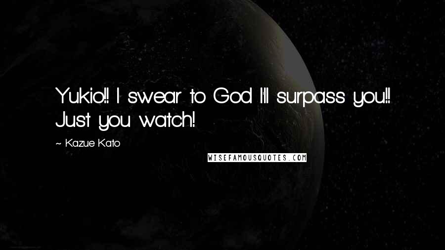 Kazue Kato Quotes: Yukio!! I swear to God I'll surpass you!! Just you watch!