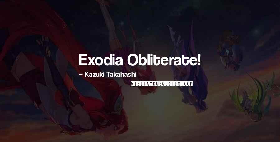 Kazuki Takahashi Quotes: Exodia Obliterate!