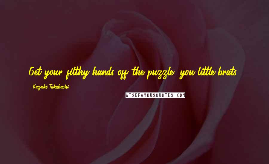 Kazuki Takahashi Quotes: Get your filthy hands off the puzzle, you little brats!