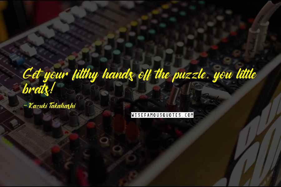 Kazuki Takahashi Quotes: Get your filthy hands off the puzzle, you little brats!