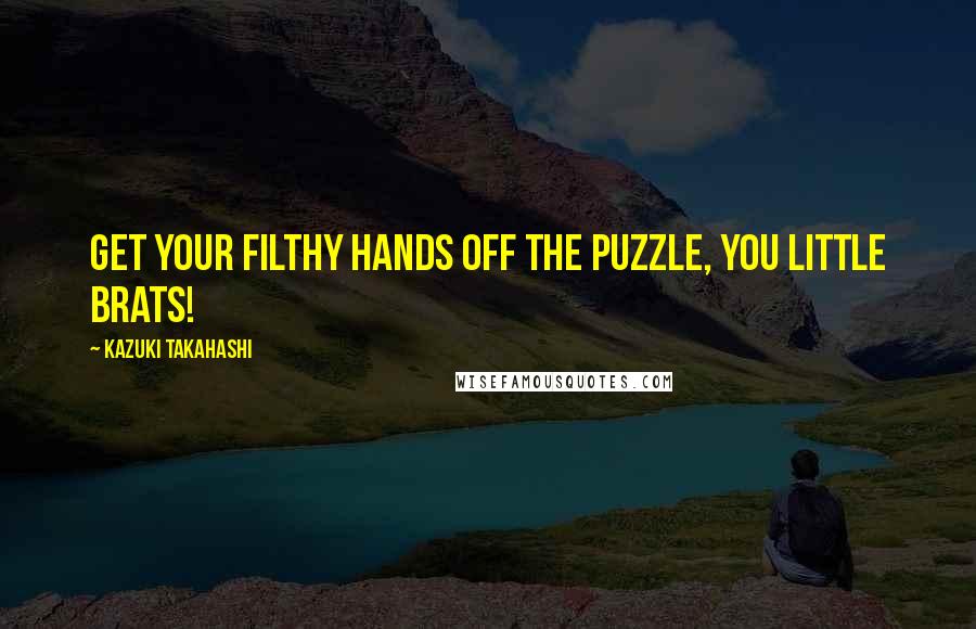 Kazuki Takahashi Quotes: Get your filthy hands off the puzzle, you little brats!