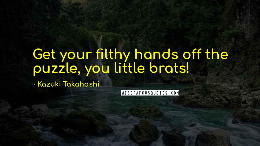 Kazuki Takahashi Quotes: Get your filthy hands off the puzzle, you little brats!