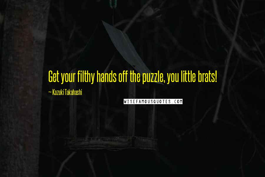 Kazuki Takahashi Quotes: Get your filthy hands off the puzzle, you little brats!