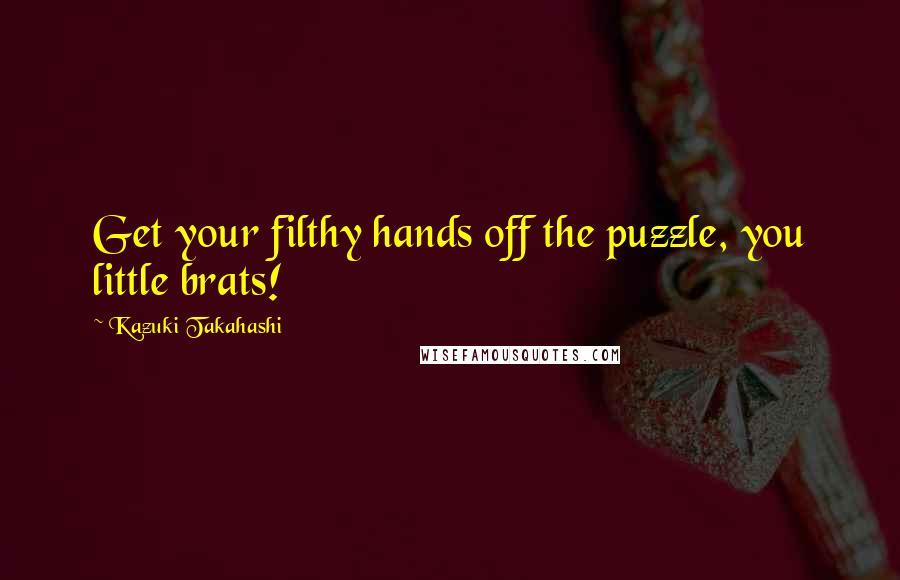 Kazuki Takahashi Quotes: Get your filthy hands off the puzzle, you little brats!