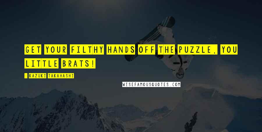Kazuki Takahashi Quotes: Get your filthy hands off the puzzle, you little brats!