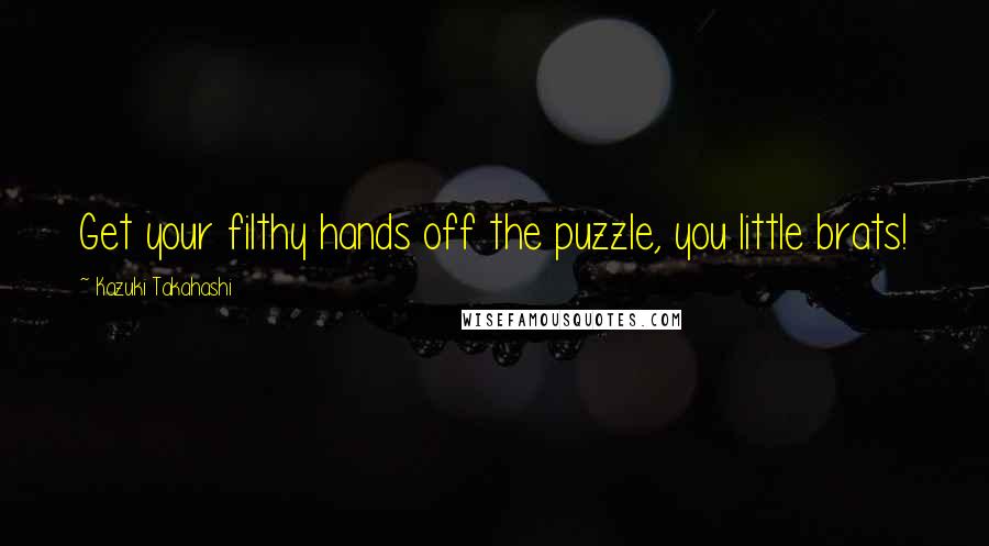 Kazuki Takahashi Quotes: Get your filthy hands off the puzzle, you little brats!