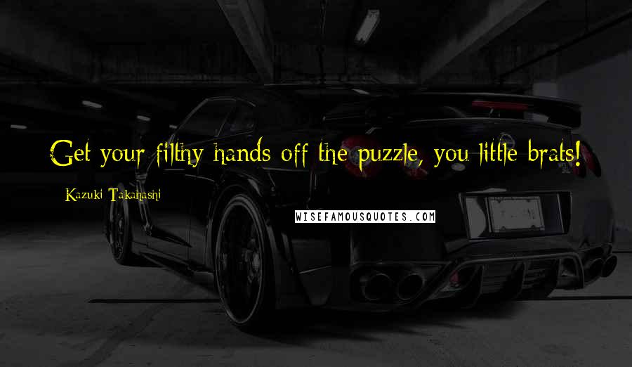 Kazuki Takahashi Quotes: Get your filthy hands off the puzzle, you little brats!