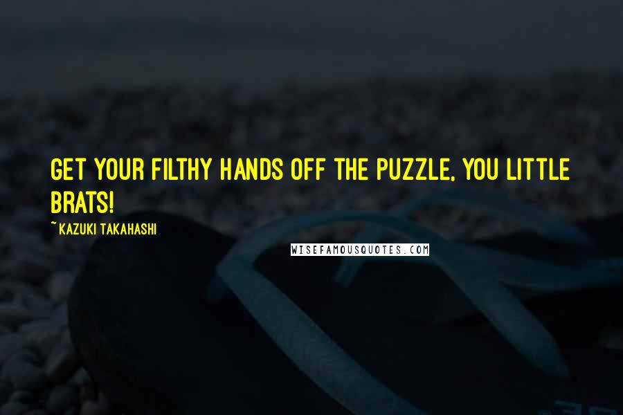 Kazuki Takahashi Quotes: Get your filthy hands off the puzzle, you little brats!