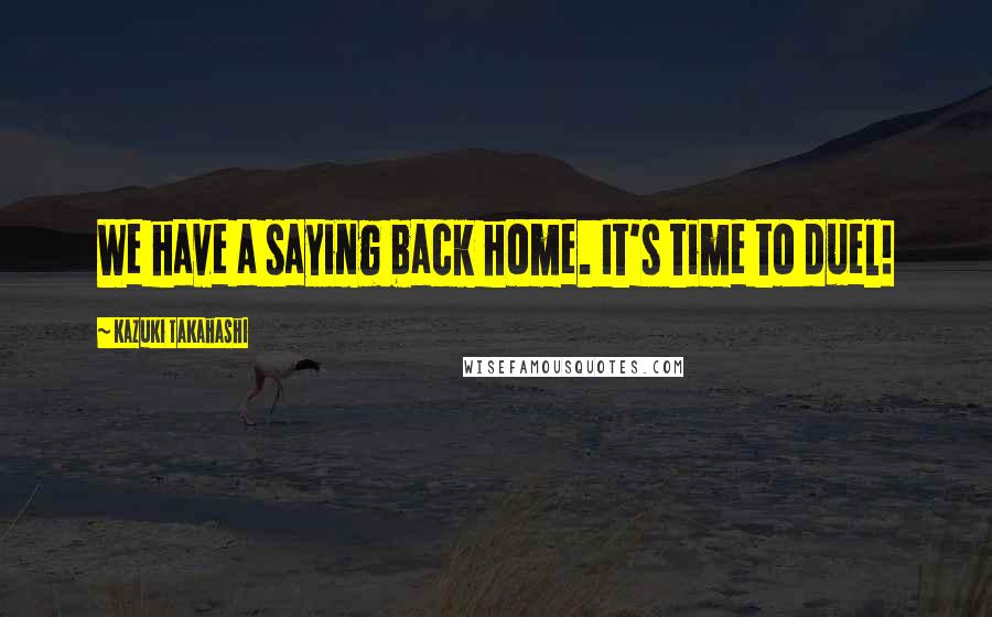 Kazuki Takahashi Quotes: We have a saying back home. It's time to duel!