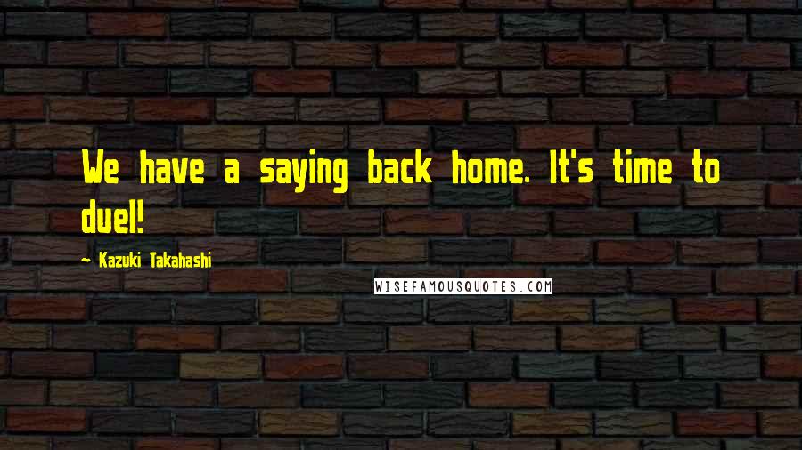 Kazuki Takahashi Quotes: We have a saying back home. It's time to duel!