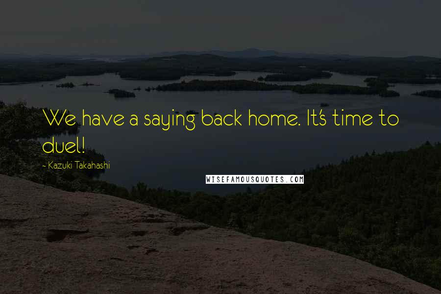 Kazuki Takahashi Quotes: We have a saying back home. It's time to duel!