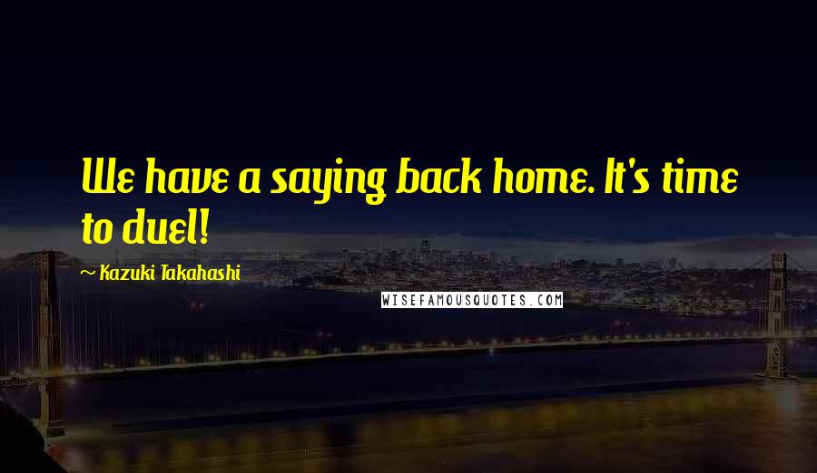 Kazuki Takahashi Quotes: We have a saying back home. It's time to duel!