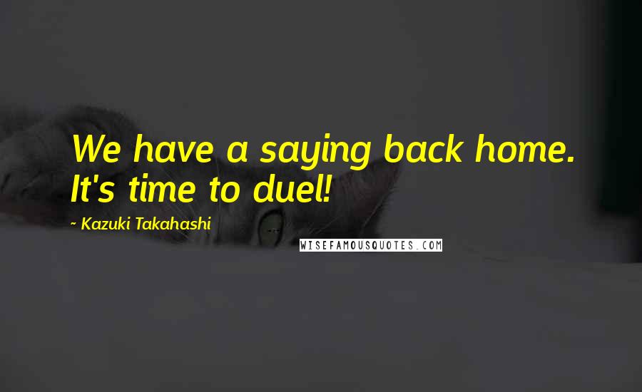 Kazuki Takahashi Quotes: We have a saying back home. It's time to duel!