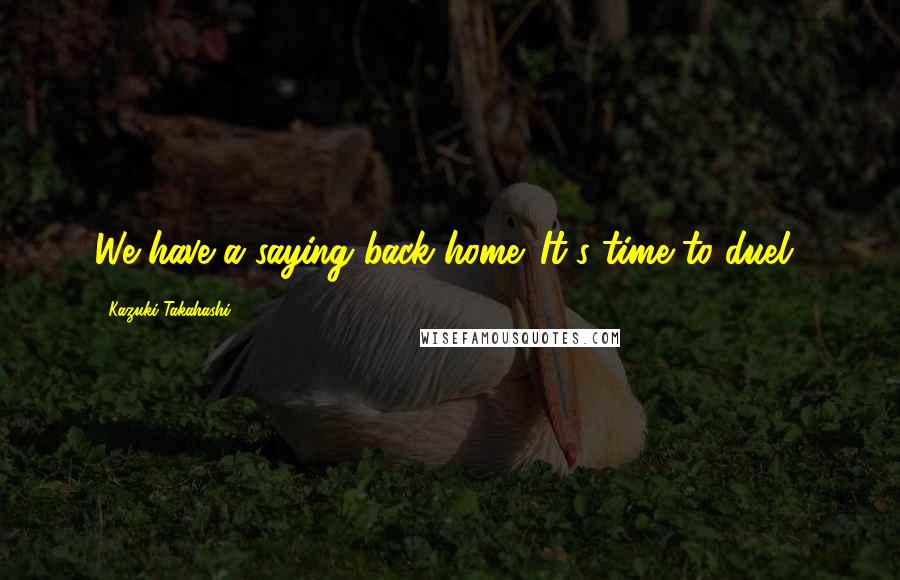 Kazuki Takahashi Quotes: We have a saying back home. It's time to duel!