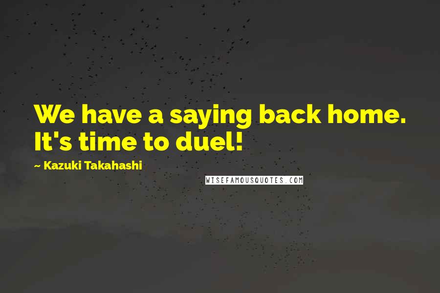Kazuki Takahashi Quotes: We have a saying back home. It's time to duel!