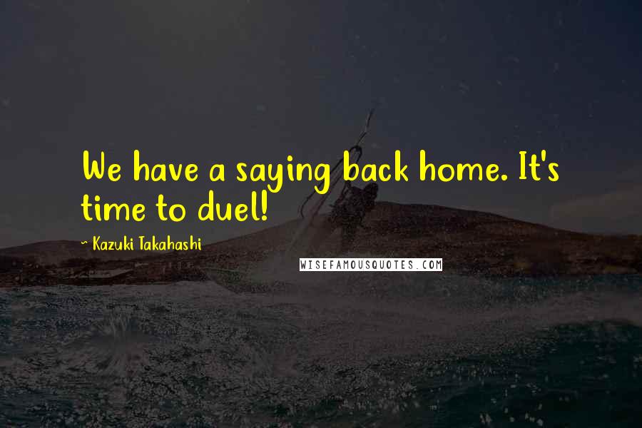 Kazuki Takahashi Quotes: We have a saying back home. It's time to duel!