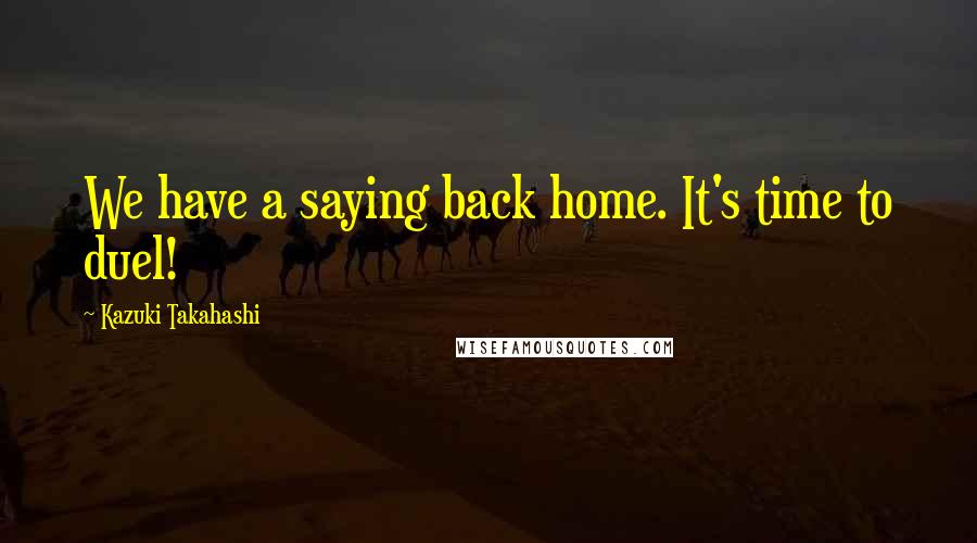 Kazuki Takahashi Quotes: We have a saying back home. It's time to duel!