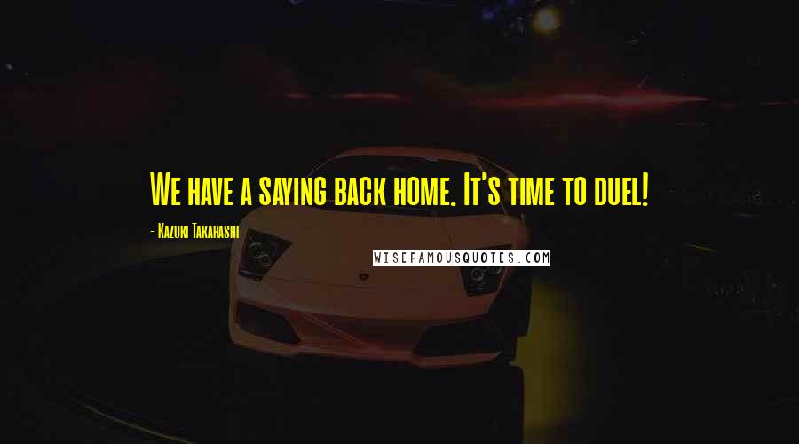 Kazuki Takahashi Quotes: We have a saying back home. It's time to duel!
