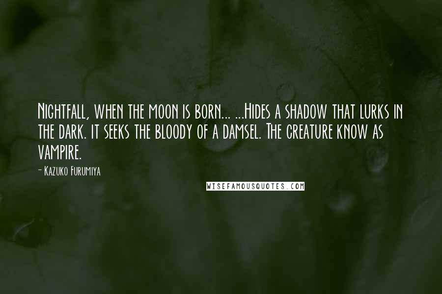 Kazuko Furumiya Quotes: Nightfall, when the moon is born... ...Hides a shadow that lurks in the dark. it seeks the bloody of a damsel. The creature know as vampire.