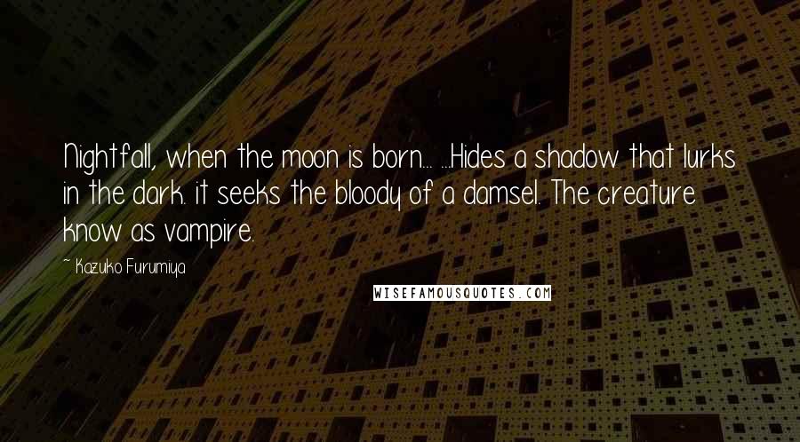 Kazuko Furumiya Quotes: Nightfall, when the moon is born... ...Hides a shadow that lurks in the dark. it seeks the bloody of a damsel. The creature know as vampire.