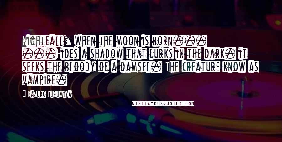 Kazuko Furumiya Quotes: Nightfall, when the moon is born... ...Hides a shadow that lurks in the dark. it seeks the bloody of a damsel. The creature know as vampire.