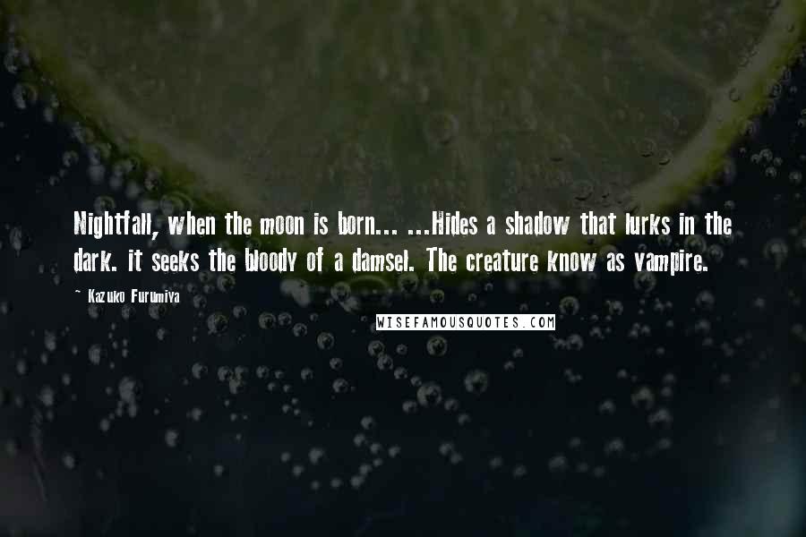 Kazuko Furumiya Quotes: Nightfall, when the moon is born... ...Hides a shadow that lurks in the dark. it seeks the bloody of a damsel. The creature know as vampire.