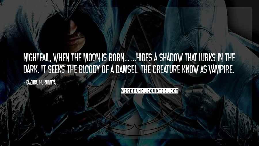 Kazuko Furumiya Quotes: Nightfall, when the moon is born... ...Hides a shadow that lurks in the dark. it seeks the bloody of a damsel. The creature know as vampire.