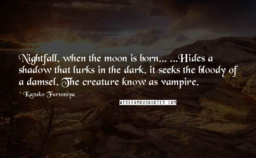 Kazuko Furumiya Quotes: Nightfall, when the moon is born... ...Hides a shadow that lurks in the dark. it seeks the bloody of a damsel. The creature know as vampire.