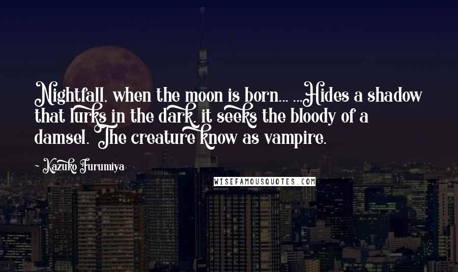 Kazuko Furumiya Quotes: Nightfall, when the moon is born... ...Hides a shadow that lurks in the dark. it seeks the bloody of a damsel. The creature know as vampire.