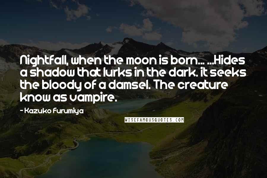 Kazuko Furumiya Quotes: Nightfall, when the moon is born... ...Hides a shadow that lurks in the dark. it seeks the bloody of a damsel. The creature know as vampire.