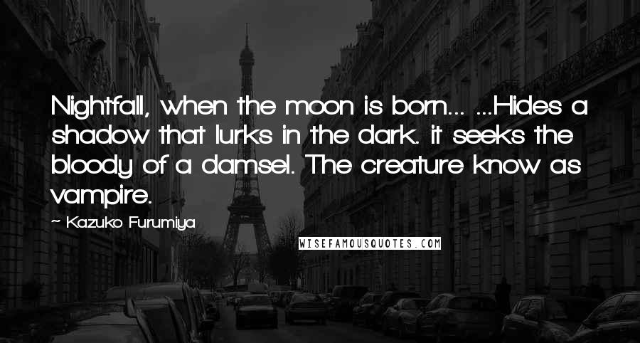 Kazuko Furumiya Quotes: Nightfall, when the moon is born... ...Hides a shadow that lurks in the dark. it seeks the bloody of a damsel. The creature know as vampire.