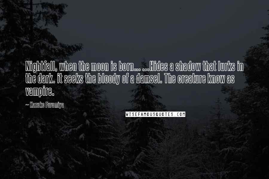 Kazuko Furumiya Quotes: Nightfall, when the moon is born... ...Hides a shadow that lurks in the dark. it seeks the bloody of a damsel. The creature know as vampire.