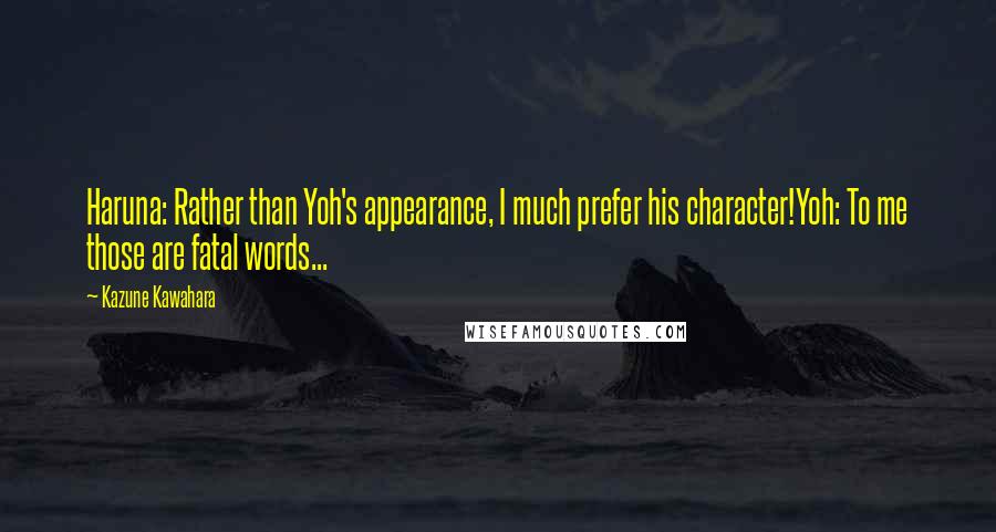 Kazune Kawahara Quotes: Haruna: Rather than Yoh's appearance, I much prefer his character!Yoh: To me those are fatal words...