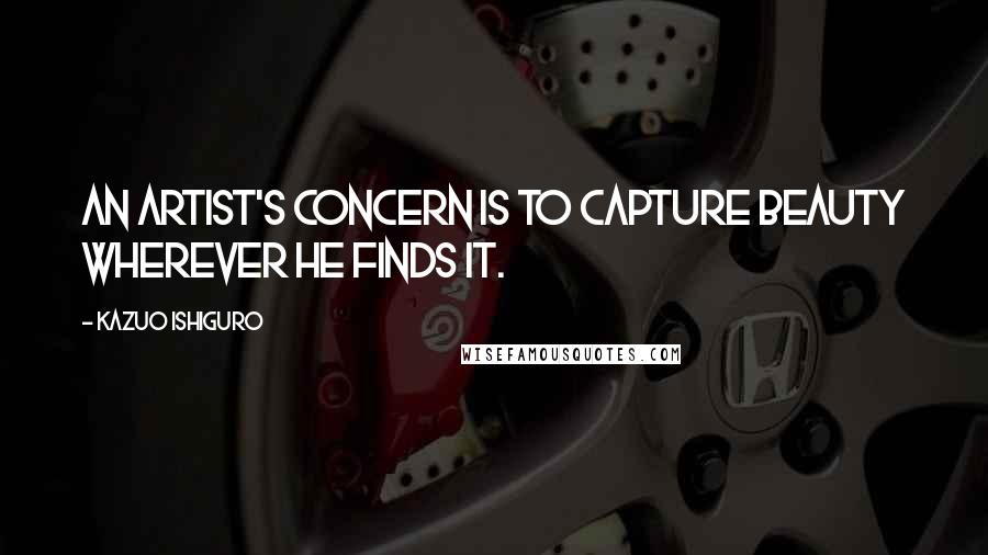 Kazuo Ishiguro Quotes: An artist's concern is to capture beauty wherever he finds it.