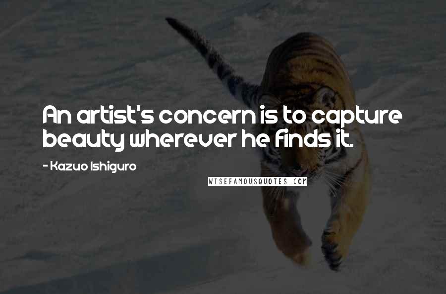 Kazuo Ishiguro Quotes: An artist's concern is to capture beauty wherever he finds it.