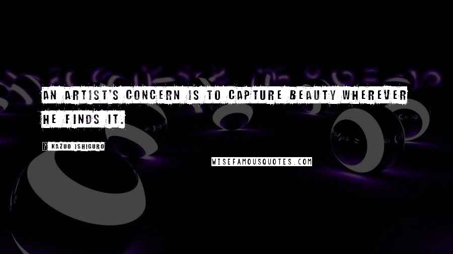 Kazuo Ishiguro Quotes: An artist's concern is to capture beauty wherever he finds it.