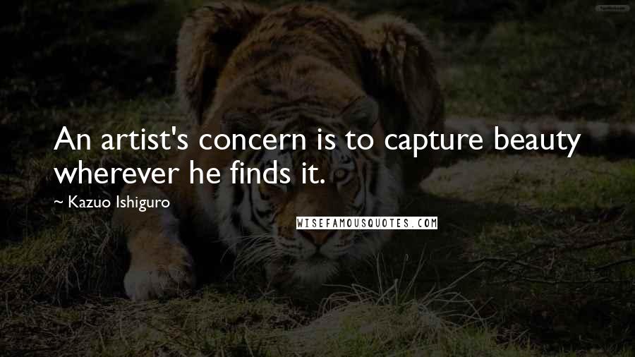 Kazuo Ishiguro Quotes: An artist's concern is to capture beauty wherever he finds it.