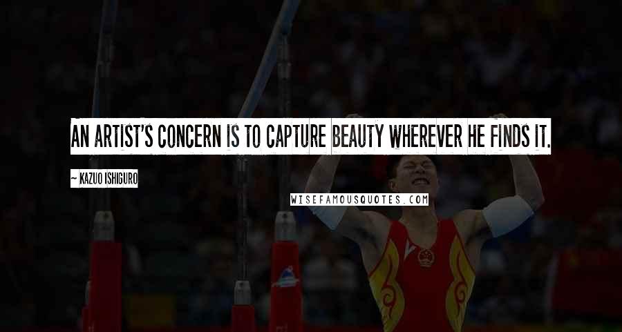 Kazuo Ishiguro Quotes: An artist's concern is to capture beauty wherever he finds it.