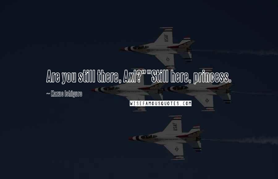 Kazuo Ishiguro Quotes: Are you still there, Axl?""Still here, princess.