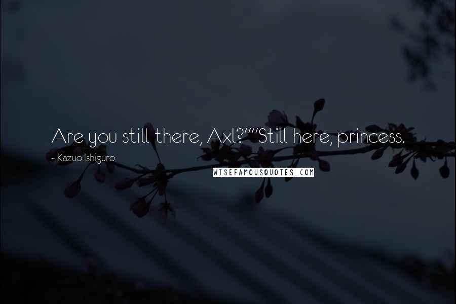 Kazuo Ishiguro Quotes: Are you still there, Axl?""Still here, princess.