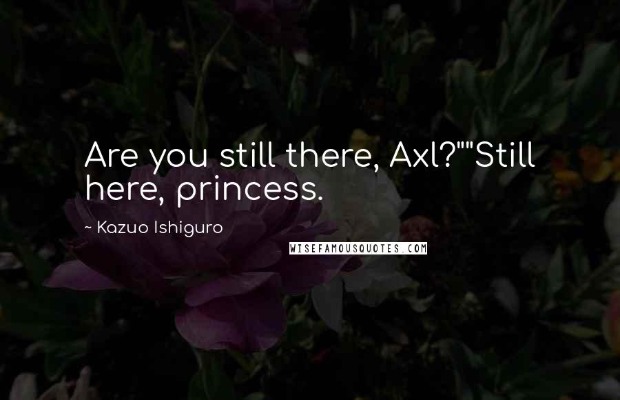 Kazuo Ishiguro Quotes: Are you still there, Axl?""Still here, princess.