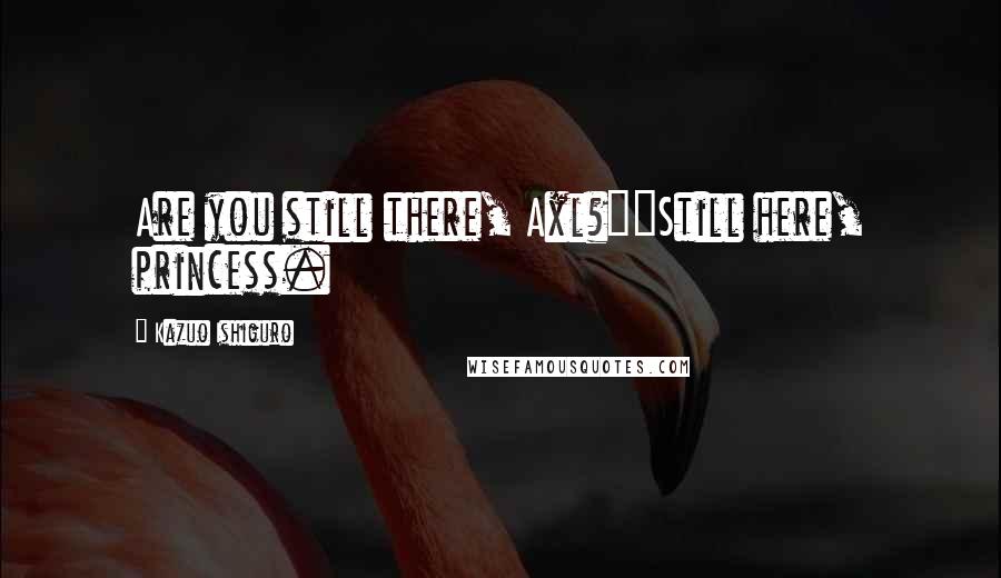 Kazuo Ishiguro Quotes: Are you still there, Axl?""Still here, princess.