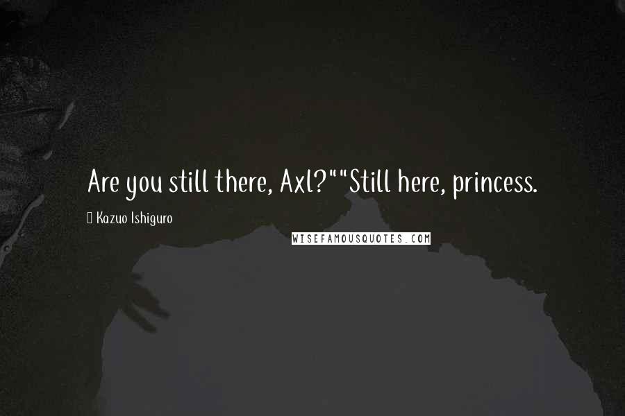 Kazuo Ishiguro Quotes: Are you still there, Axl?""Still here, princess.