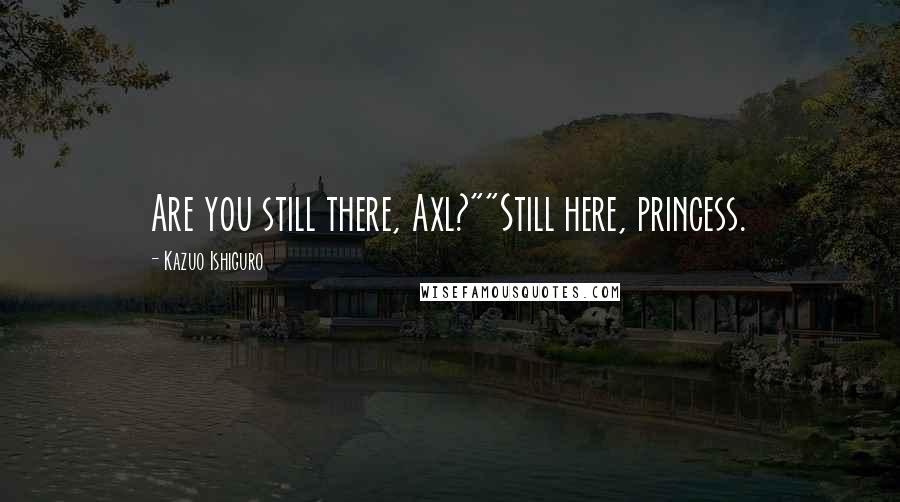 Kazuo Ishiguro Quotes: Are you still there, Axl?""Still here, princess.