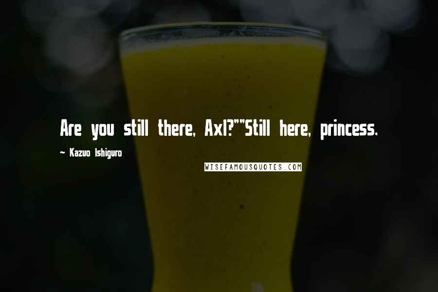 Kazuo Ishiguro Quotes: Are you still there, Axl?""Still here, princess.
